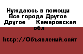 Нуждаюсь в помощи - Все города Другое » Другое   . Кемеровская обл.